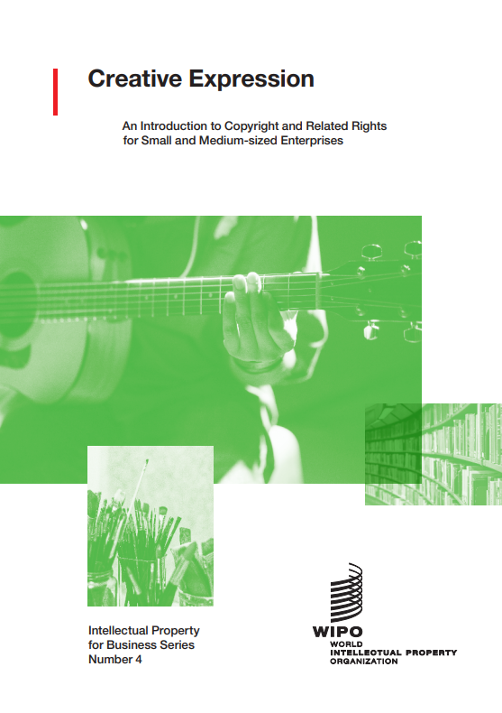 Creative Expression — An Introduction to Copyright and Related Rights for Small and Medium-sized Enterprises - WIPO IP for Business Series No. 4
